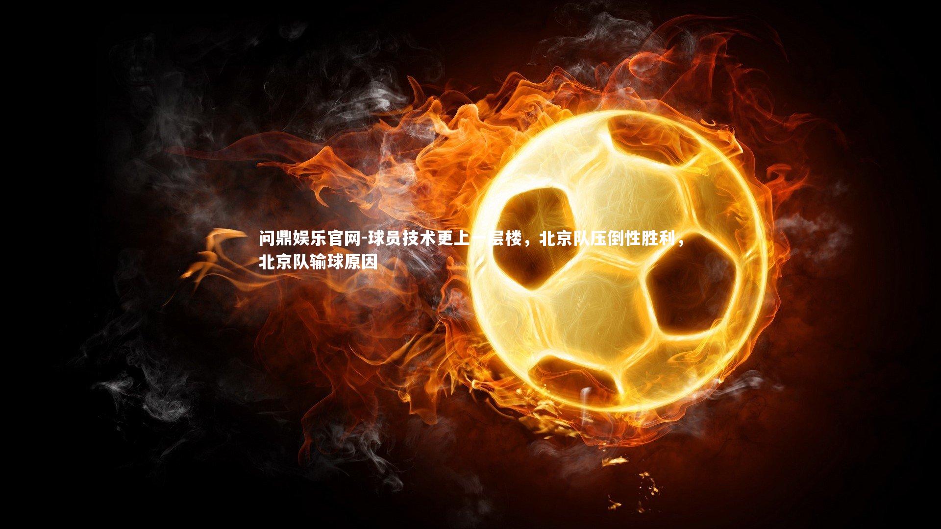 球员技术更上一层楼，北京队压倒性胜利，北京队输球原因
