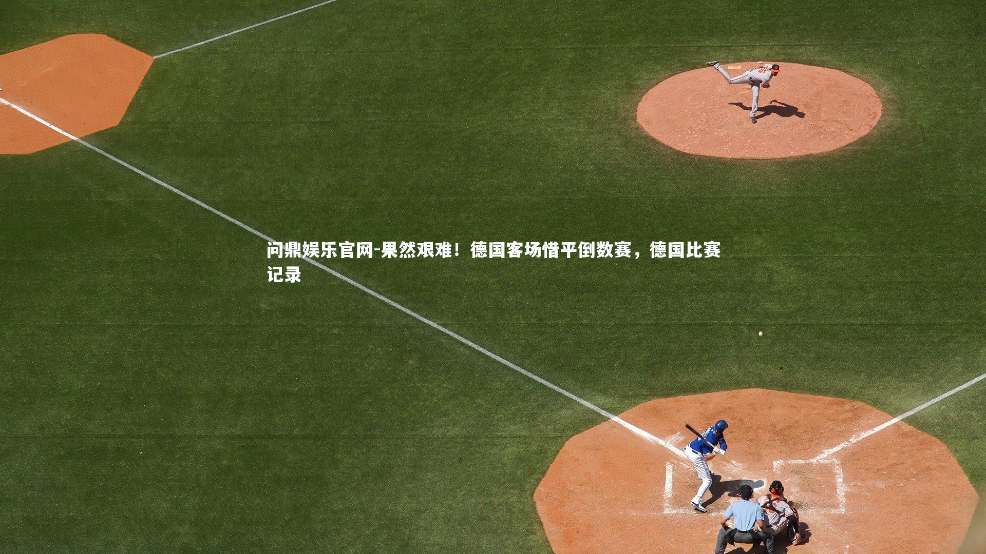 果然艰难！德国客场惜平倒数赛，德国比赛记录