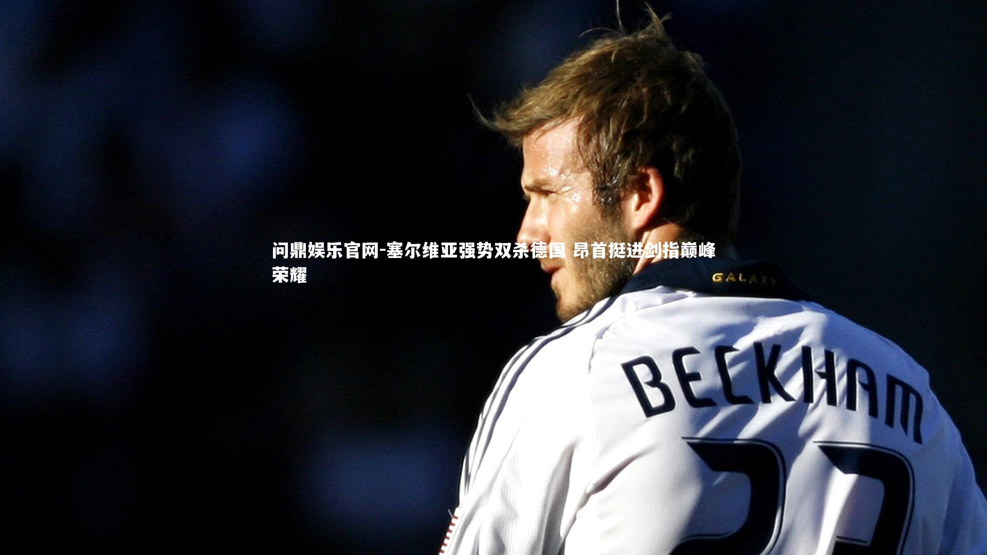 塞尔维亚强势双杀德国 昂首挺进剑指巅峰荣耀