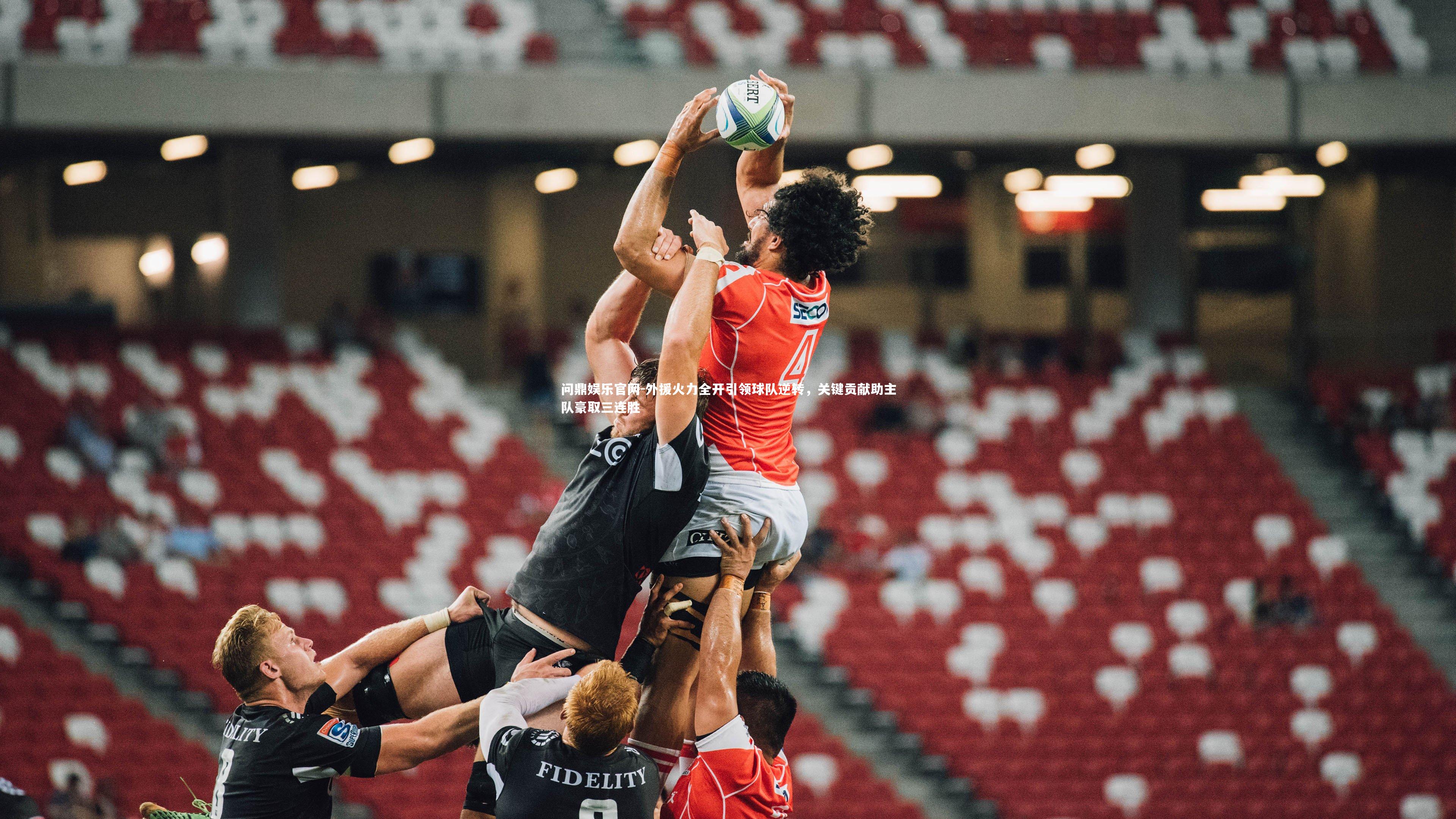 问鼎娱乐官网-外援火力全开引领球队逆转，关键贡献助主队豪取三连胜