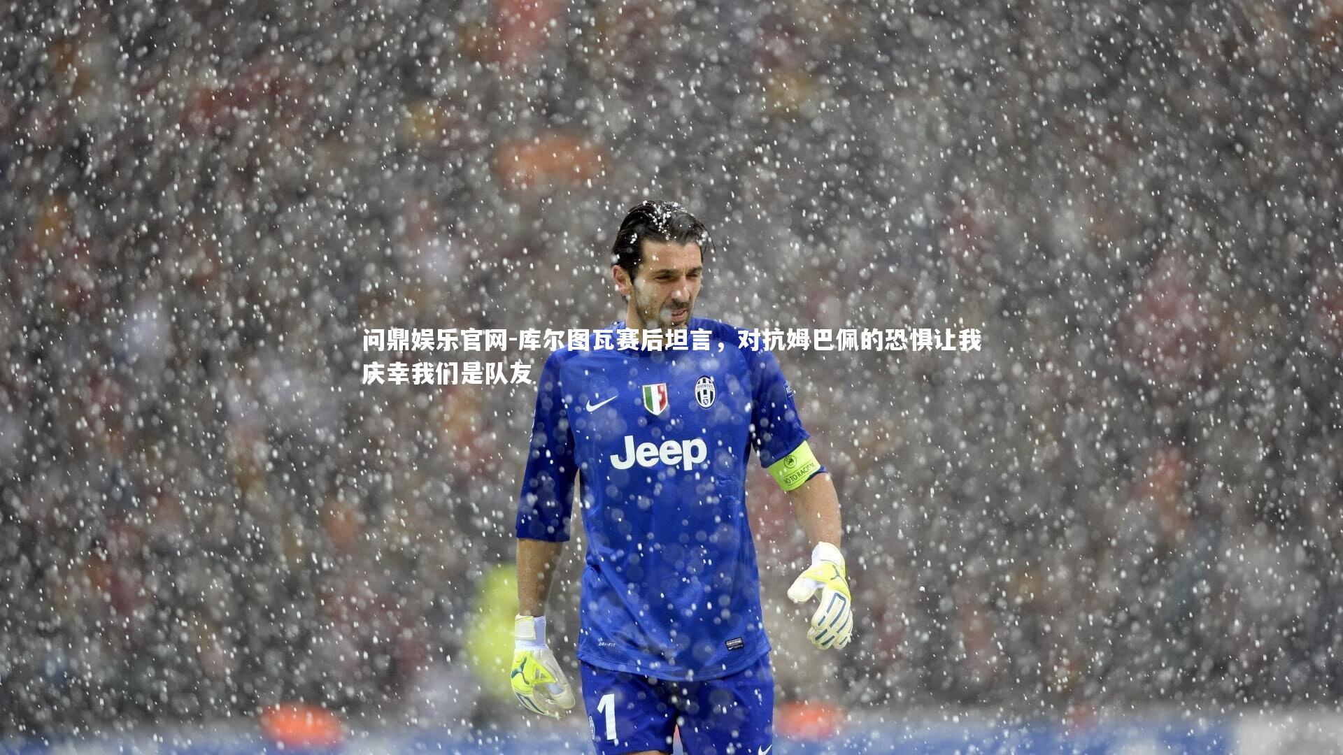 库尔图瓦赛后坦言，对抗姆巴佩的恐惧让我庆幸我们是队友