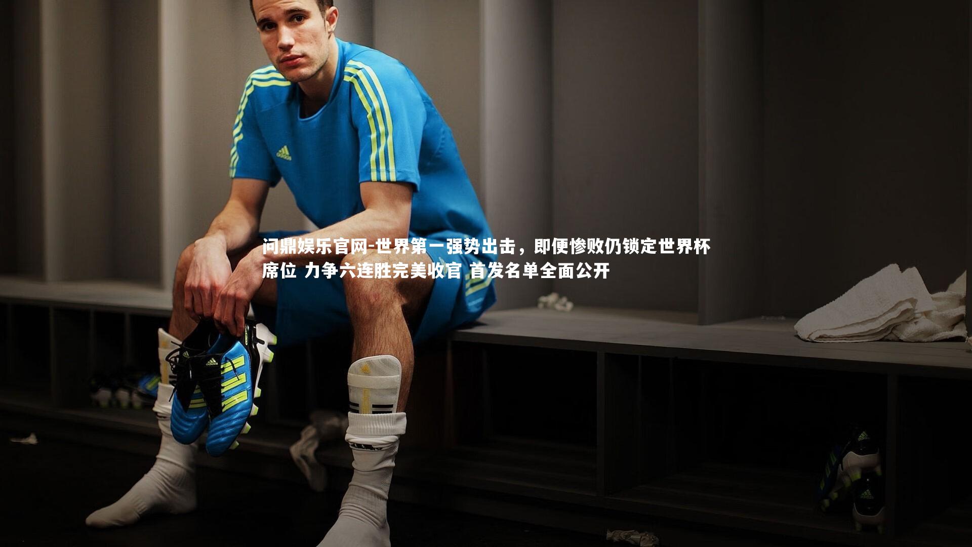 世界第一强势出击，即便惨败仍锁定世界杯席位 力争六连胜完美收官 首发名单全面公开